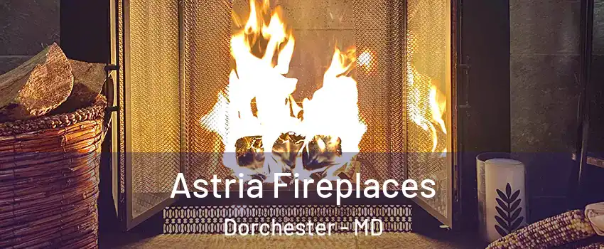 Astria Fireplaces Dorchester - MD