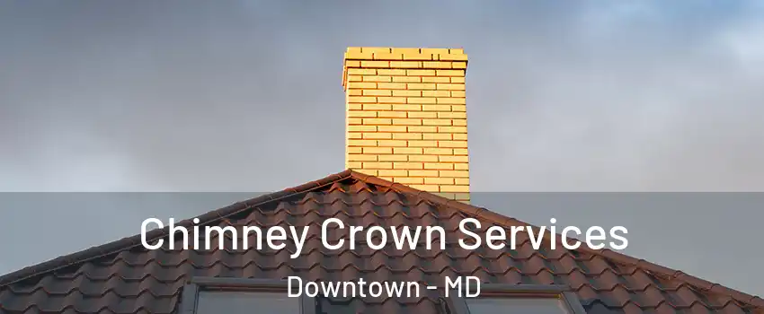 Chimney Crown Services Downtown - MD