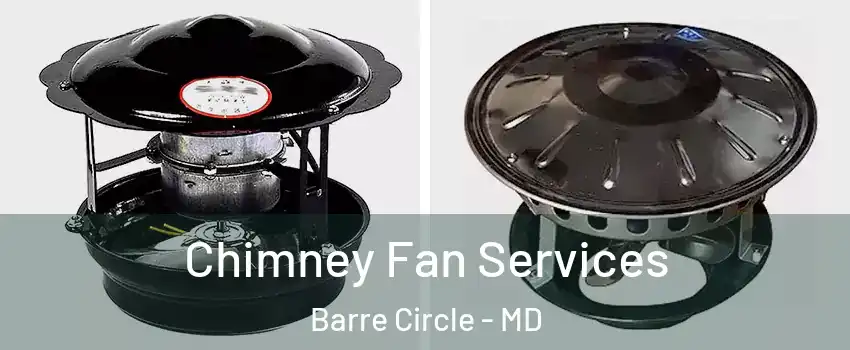 Chimney Fan Services Barre Circle - MD