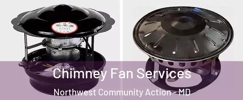 Chimney Fan Services Northwest Community Action - MD