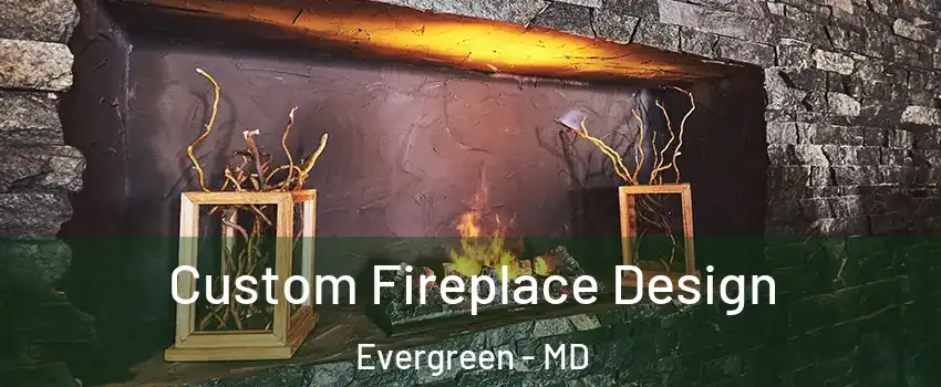 Custom Fireplace Design Evergreen - MD