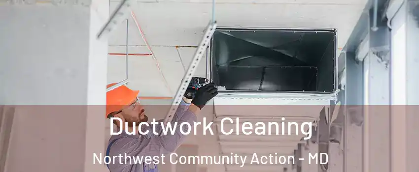 Ductwork Cleaning Northwest Community Action - MD