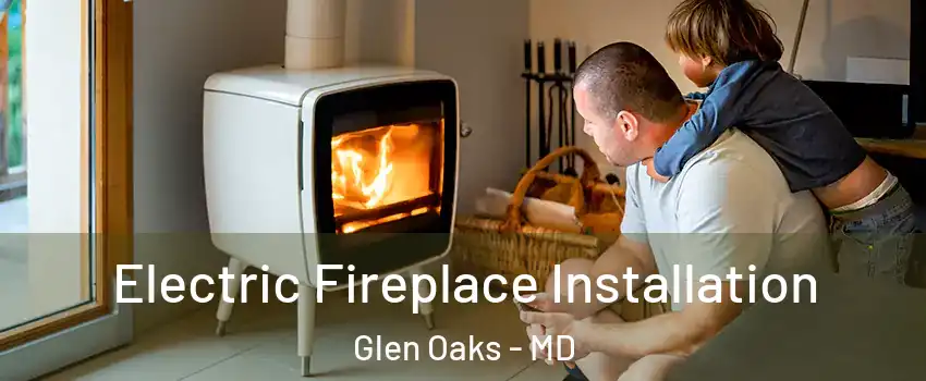 Electric Fireplace Installation Glen Oaks - MD