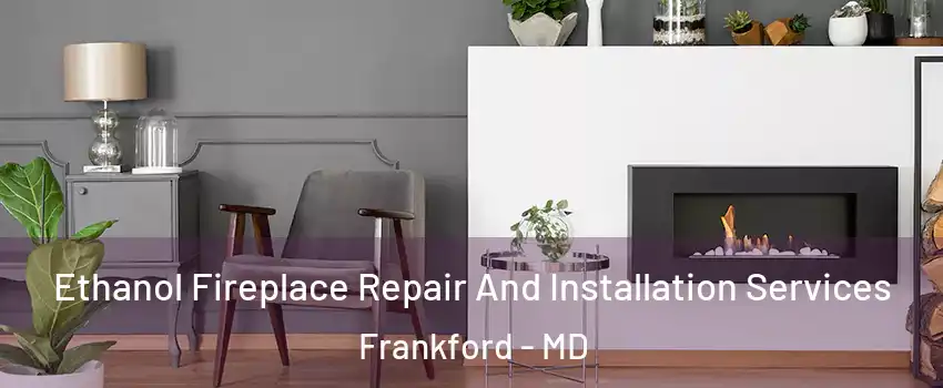 Ethanol Fireplace Repair And Installation Services Frankford - MD