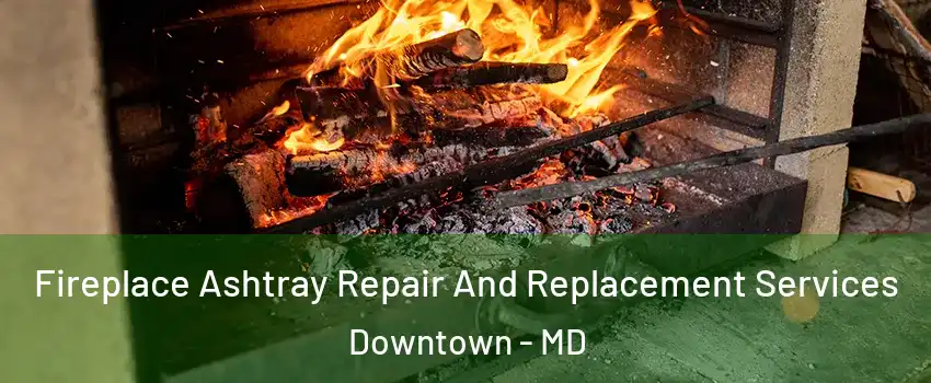 Fireplace Ashtray Repair And Replacement Services Downtown - MD