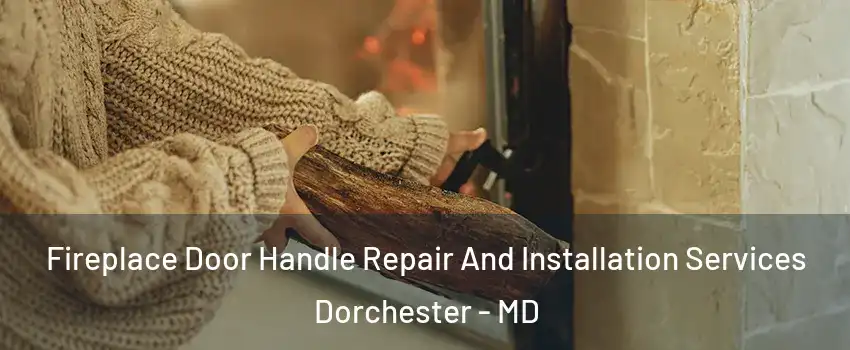 Fireplace Door Handle Repair And Installation Services Dorchester - MD