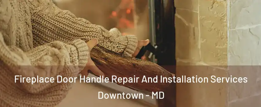 Fireplace Door Handle Repair And Installation Services Downtown - MD