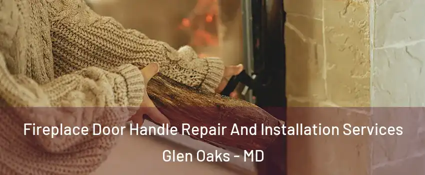 Fireplace Door Handle Repair And Installation Services Glen Oaks - MD