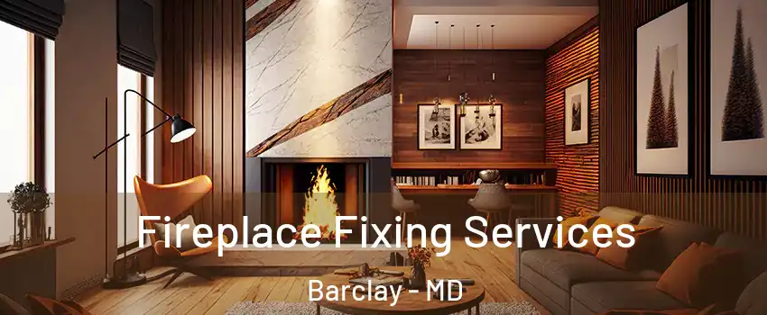 Fireplace Fixing Services Barclay - MD