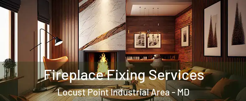 Fireplace Fixing Services Locust Point Industrial Area - MD