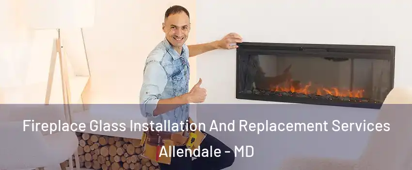 Fireplace Glass Installation And Replacement Services Allendale - MD