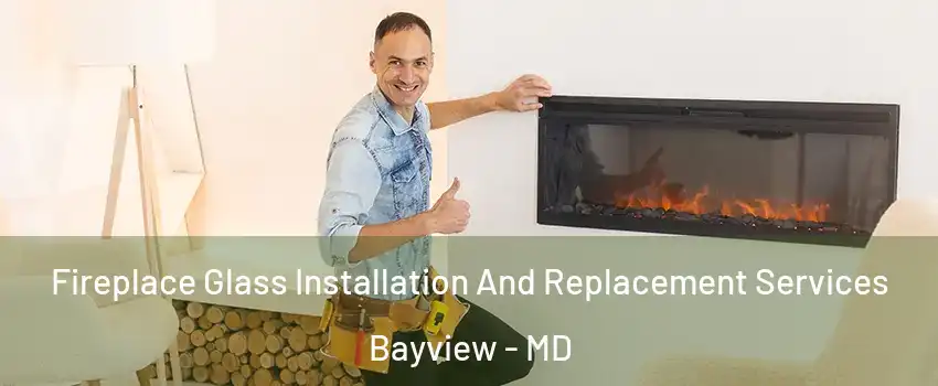 Fireplace Glass Installation And Replacement Services Bayview - MD