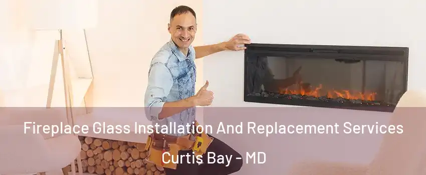 Fireplace Glass Installation And Replacement Services Curtis Bay - MD