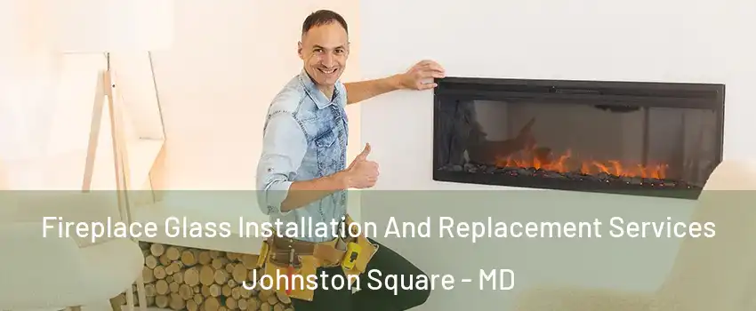 Fireplace Glass Installation And Replacement Services Johnston Square - MD