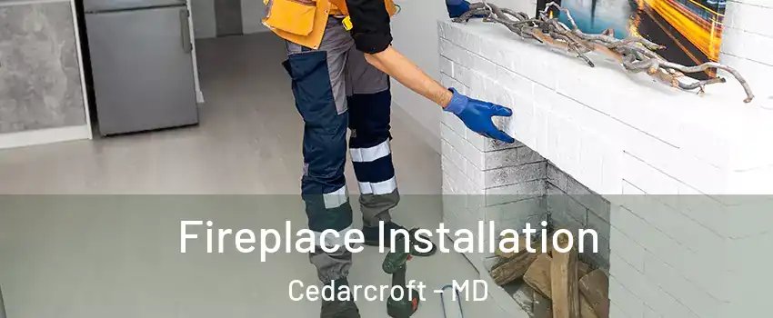 Fireplace Installation Cedarcroft - MD