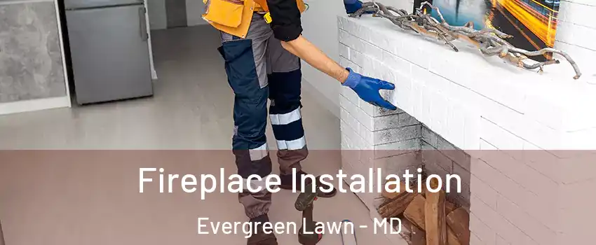 Fireplace Installation Evergreen Lawn - MD