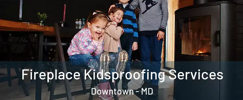 Fireplace Kidsproofing Services Downtown - MD