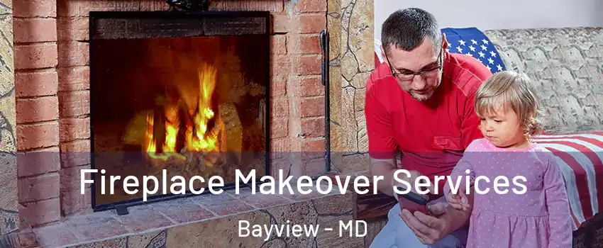 Fireplace Makeover Services Bayview - MD