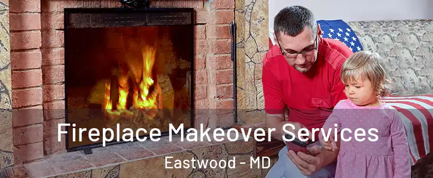 Fireplace Makeover Services Eastwood - MD