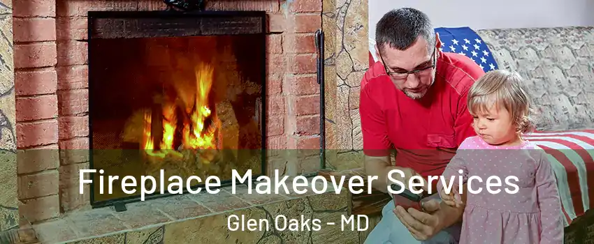 Fireplace Makeover Services Glen Oaks - MD