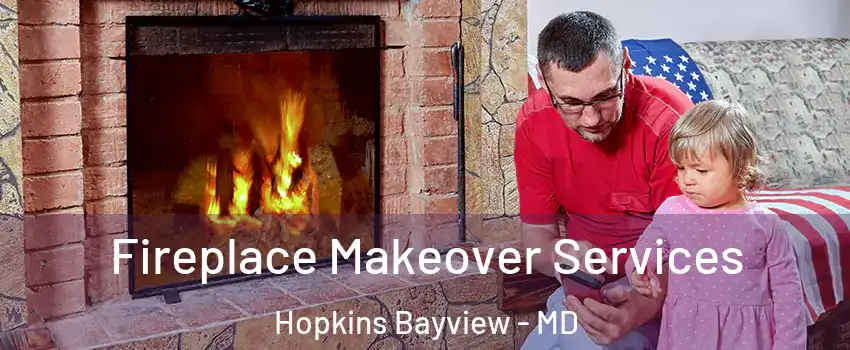 Fireplace Makeover Services Hopkins Bayview - MD