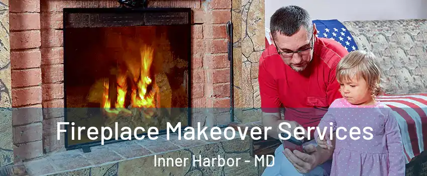 Fireplace Makeover Services Inner Harbor - MD