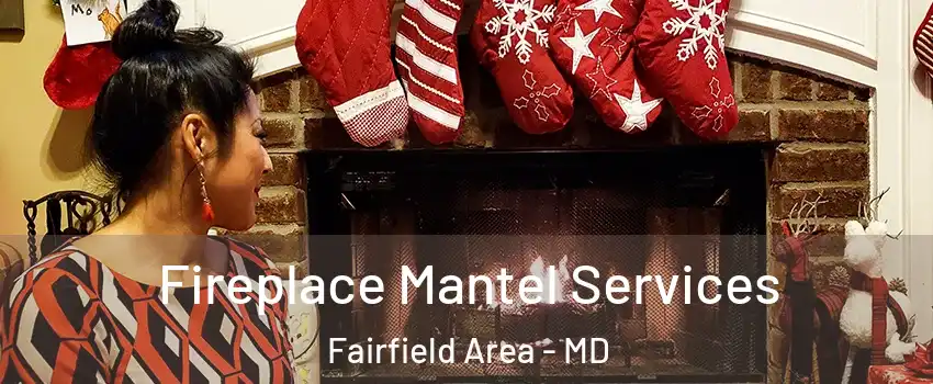 Fireplace Mantel Services Fairfield Area - MD