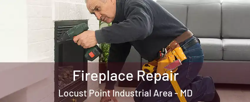 Fireplace Repair Locust Point Industrial Area - MD