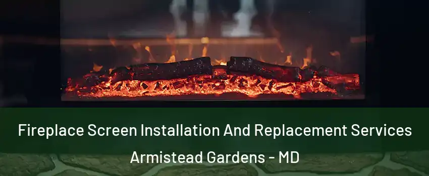 Fireplace Screen Installation And Replacement Services Armistead Gardens - MD