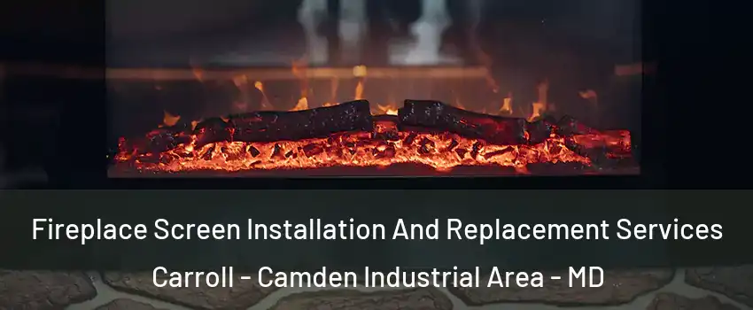 Fireplace Screen Installation And Replacement Services Carroll - Camden Industrial Area - MD