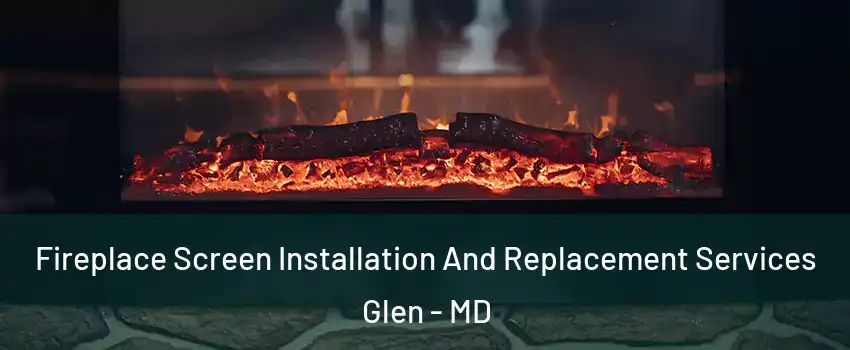 Fireplace Screen Installation And Replacement Services Glen - MD