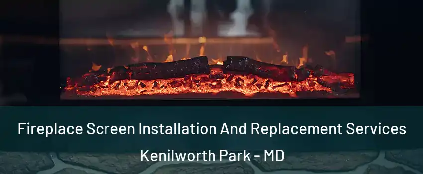 Fireplace Screen Installation And Replacement Services Kenilworth Park - MD