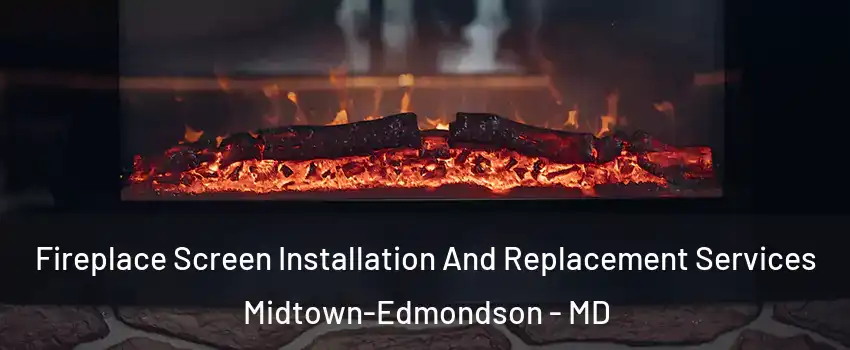 Fireplace Screen Installation And Replacement Services Midtown-Edmondson - MD