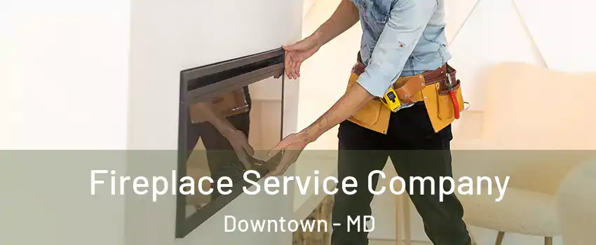 Fireplace Service Company Downtown - MD