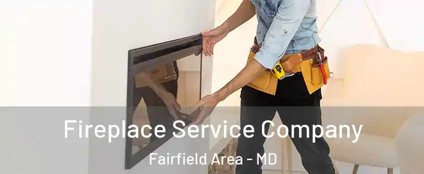 Fireplace Service Company Fairfield Area - MD