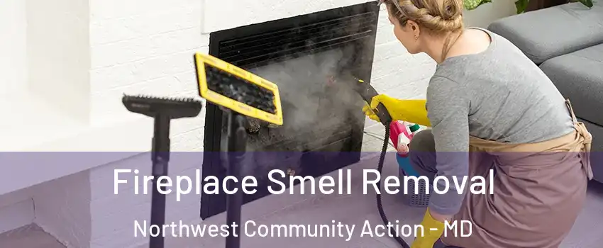 Fireplace Smell Removal Northwest Community Action - MD