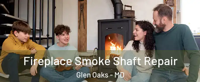 Fireplace Smoke Shaft Repair Glen Oaks - MD