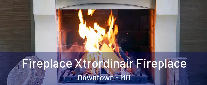 Fireplace Xtrordinair Fireplace Downtown - MD