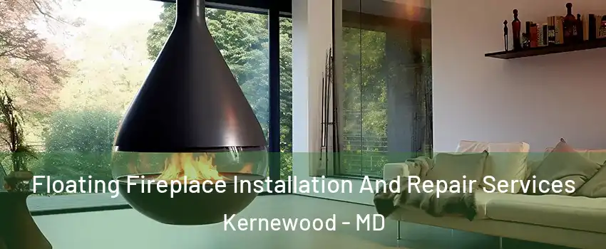 Floating Fireplace Installation And Repair Services Kernewood - MD