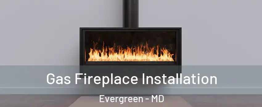 Gas Fireplace Installation Evergreen - MD