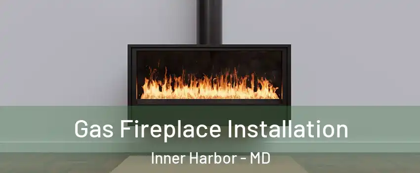 Gas Fireplace Installation Inner Harbor - MD