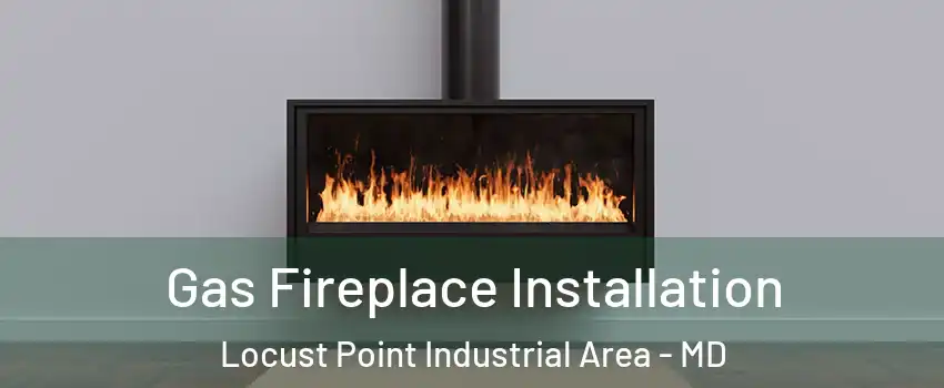 Gas Fireplace Installation Locust Point Industrial Area - MD