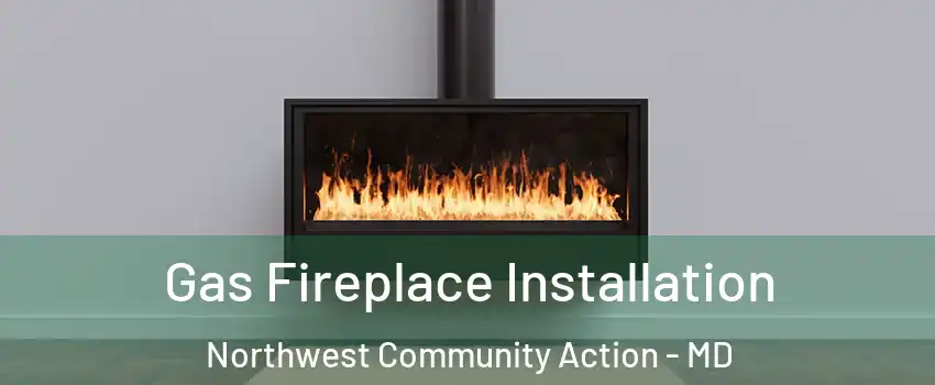 Gas Fireplace Installation Northwest Community Action - MD