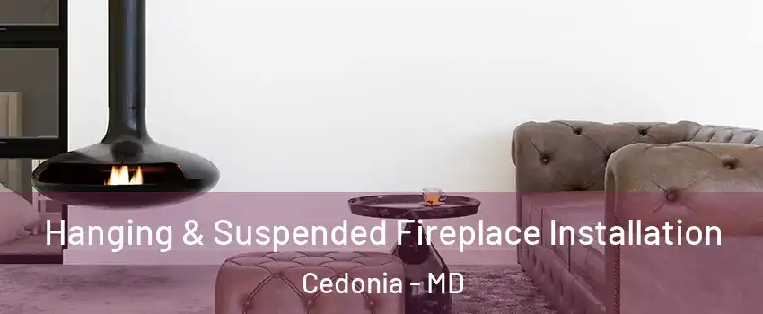 Hanging & Suspended Fireplace Installation Cedonia - MD