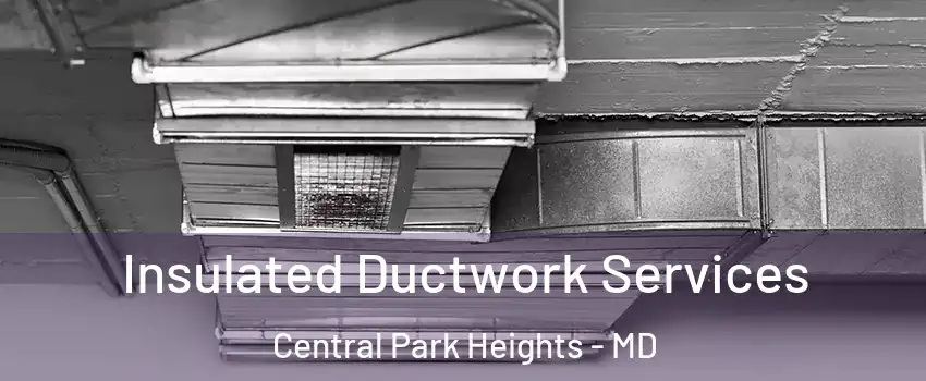 Insulated Ductwork Services Central Park Heights - MD