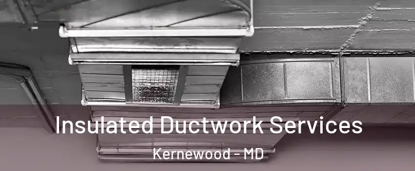 Insulated Ductwork Services Kernewood - MD