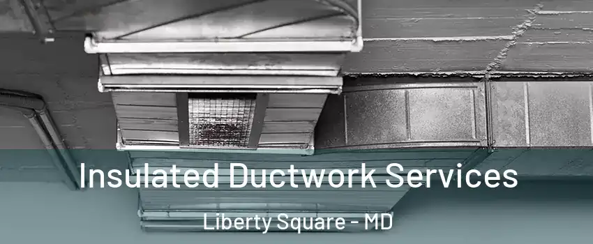 Insulated Ductwork Services Liberty Square - MD