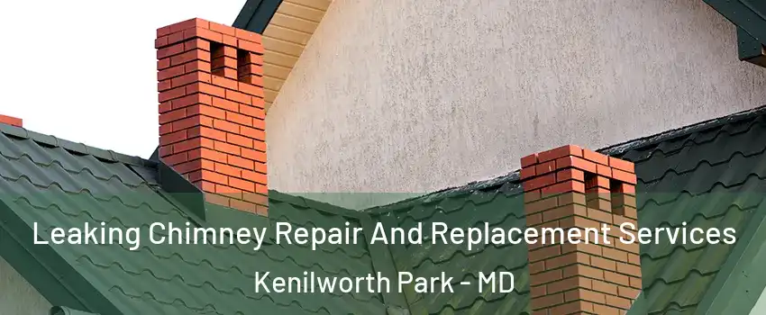 Leaking Chimney Repair And Replacement Services Kenilworth Park - MD