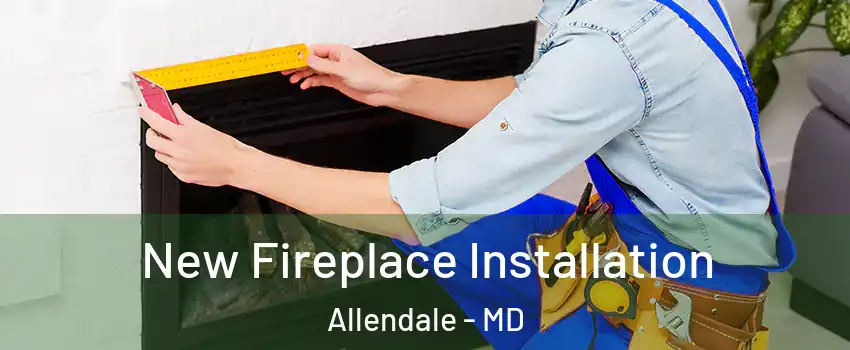 New Fireplace Installation Allendale - MD