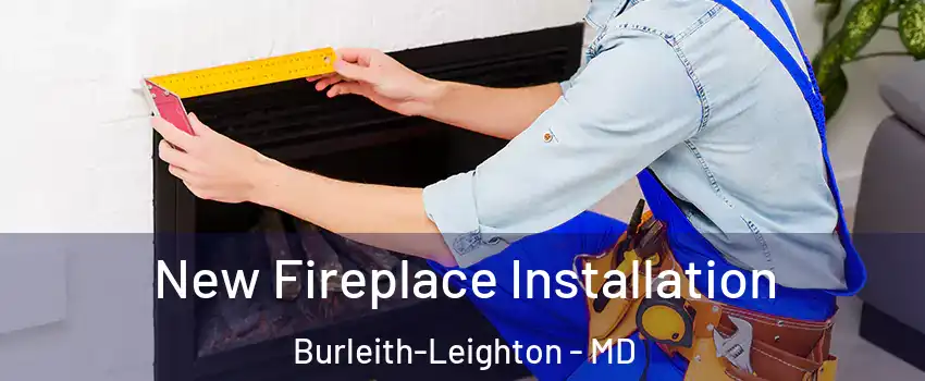 New Fireplace Installation Burleith-Leighton - MD